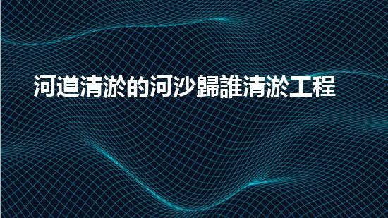 河道清淤的河沙歸誰清淤工程的奧秘揭示！為何它是水體管理的終極處理方案？